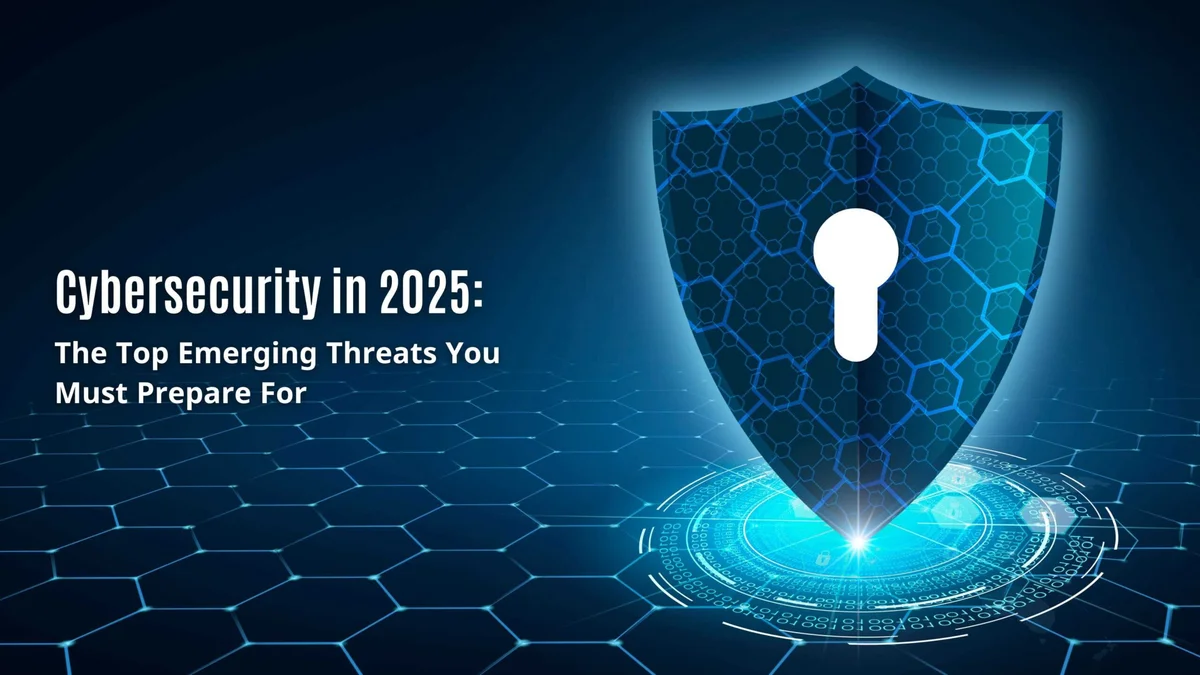 Cybersecurity in 2025: Emerging Threats and How to Stay Ahead